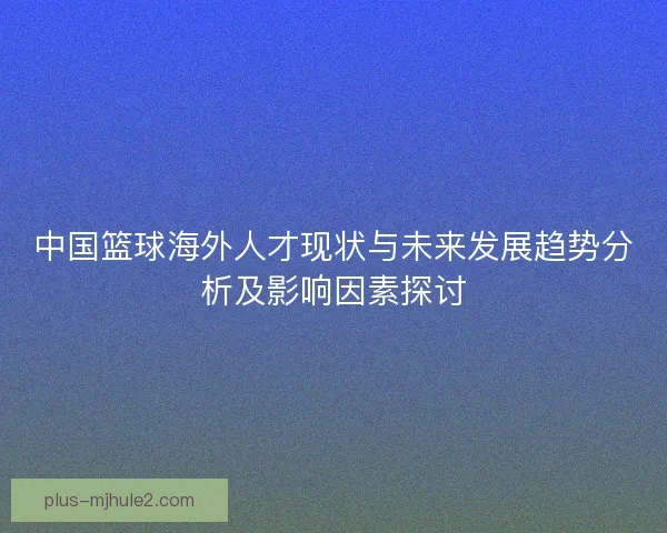 中国篮球海外人才现状与未来发展趋势分析及影响因素探讨