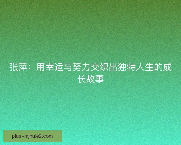 张萍：用幸运与努力交织出独特人生的成长故事