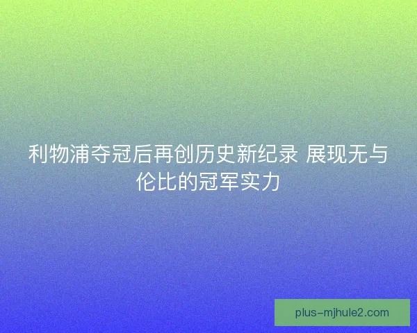 利物浦夺冠后再创历史新纪录 展现无与伦比的冠军实力