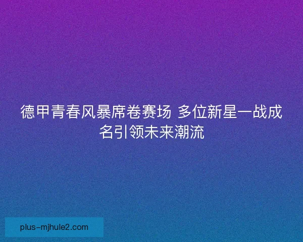 德甲青春风暴席卷赛场 多位新星一战成名引领未来潮流