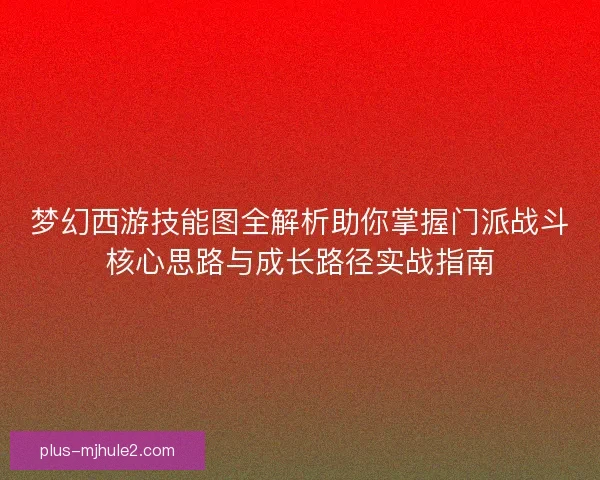 梦幻西游技能图全解析助你掌握门派战斗核心思路与成长路径实战指南