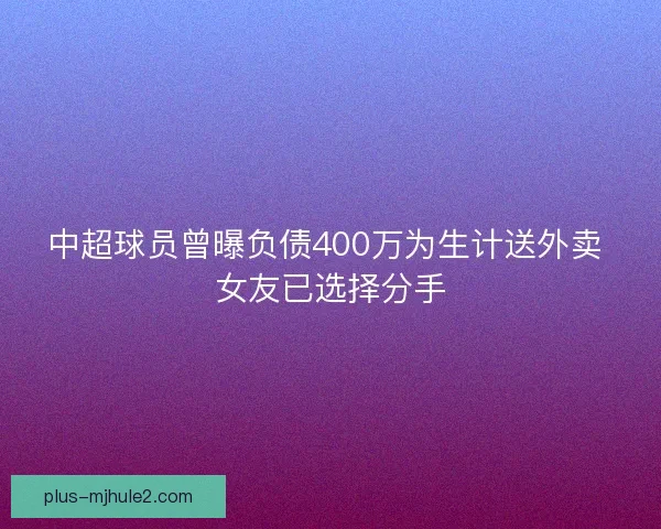 中超球员曾曝负债400万为生计送外卖 女友已选择分手