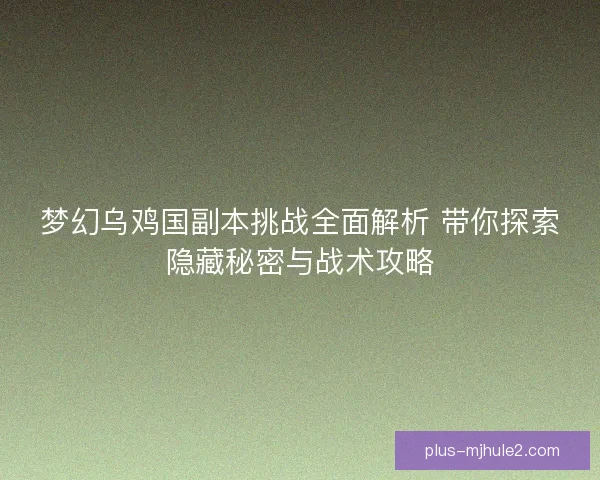 梦幻乌鸡国副本挑战全面解析 带你探索隐藏秘密与战术攻略