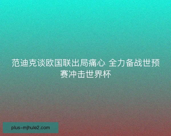 范迪克谈欧国联出局痛心 全力备战世预赛冲击世界杯