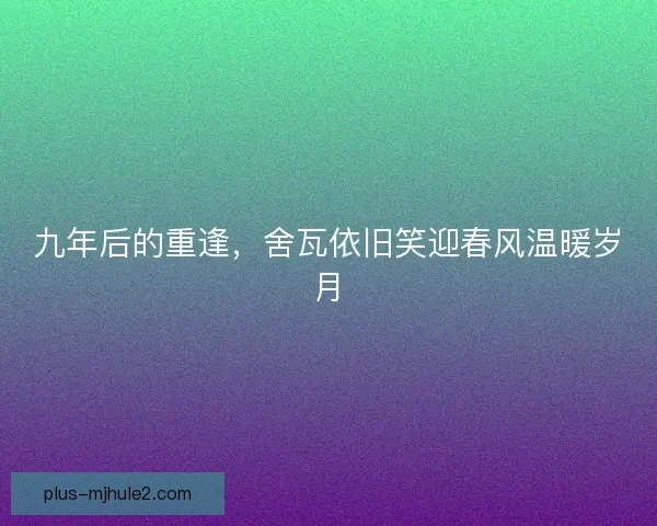 九年后的重逢，舍瓦依旧笑迎春风温暖岁月