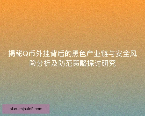 揭秘Q币外挂背后的黑色产业链与安全风险分析及防范策略探讨研究